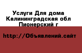 Услуги Для дома. Калининградская обл.,Пионерский г.